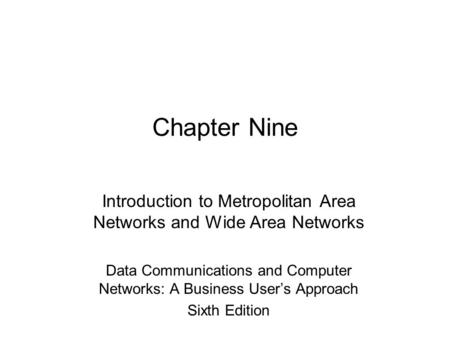 Chapter Nine Introduction to Metropolitan Area Networks and Wide Area Networks Data Communications and Computer Networks: A Business User’s Approach Sixth.