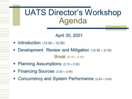 UATS Director’s Workshop Agenda April 30, 2001  Introduction (12:30 – 12:35)  Development Review and Mitigation (12:35 – 2:10) Break (2:10 – 2:15) 