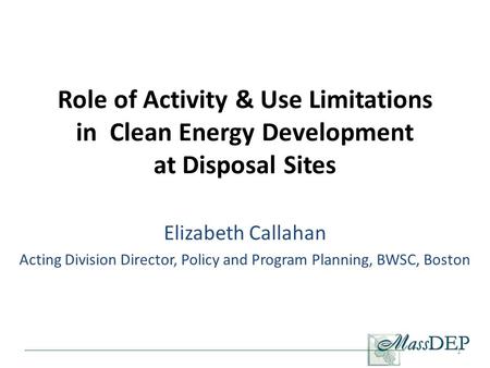 Role of Activity & Use Limitations in Clean Energy Development at Disposal Sites Elizabeth Callahan Acting Division Director, Policy and Program Planning,