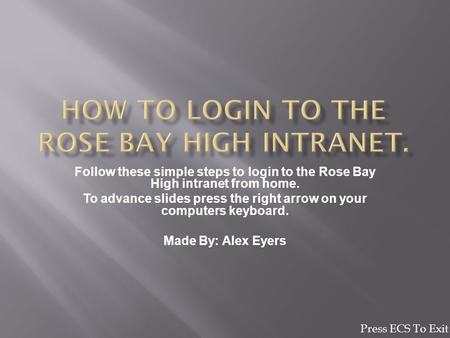 Follow these simple steps to login to the Rose Bay High intranet from home. To advance slides press the right arrow on your computers keyboard. Made By: