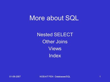 01-09-2007NOEA/IT FEN - Databases/SQL1 More about SQL Nested SELECT Other Joins Views Index.