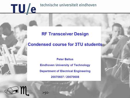 // RF Transceiver Design Condensed course for 3TU students Peter Baltus Eindhoven University of Technology Department of Electrical Engineering 20070607.