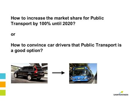 How to increase the market share for Public Transport by 100% until 2020? or How to convince car drivers that Public Transport is a good option?