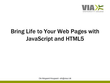 Bring Life to Your Web Pages with JavaScript and HTML5 Ole Ildsgaard Hougaard -