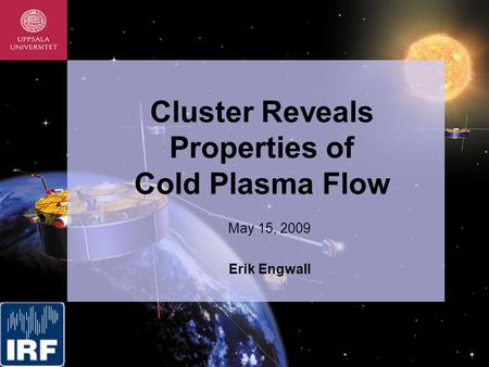 Cluster Reveals Properties of Cold Plasma Flow May 15, 2009 Erik Engwall.