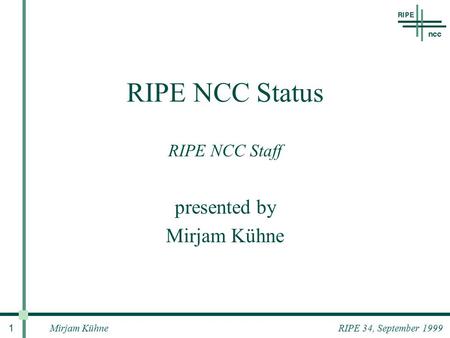 Mirjam Kühne 1 RIPE 34, September 1999 RIPE NCC Status RIPE NCC Staff presented by Mirjam Kühne.