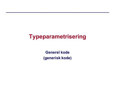 Typeparametrisering Generel kode (generisk kode).