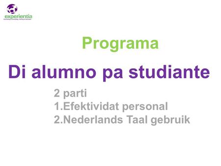 Di alumno pa studiante Programa 2 parti 1.Efektividat personal 2.Nederlands Taal gebruik.
