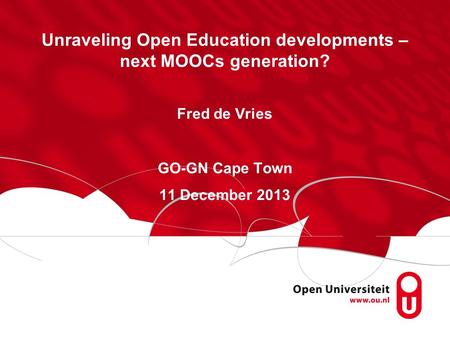 Unraveling Open Education developments – next MOOCs generation? Fred de Vries GO-GN Cape Town 11 December 2013.