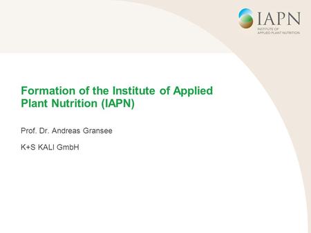 Formation of the Institute of Applied Plant Nutrition (IAPN) Prof. Dr. Andreas Gransee K+S KALI GmbH.