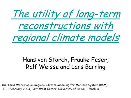 The utility of long-term reconstructions with regional climate models Hans von Storch, Frauke Feser, Ralf Weisse and Lars Bärring The Third Workshop on.