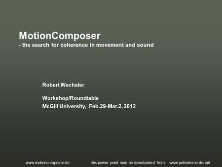 Robert Wechsler Workshop/Roundtable McGill University, Feb.29-Mar.2, 2012 MotionComposer - the search for coherence in movement and sound www.motioncomposer.de.
