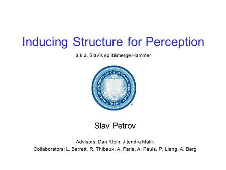 Inducing Structure for Perception Slav Petrov Advisors: Dan Klein, Jitendra Malik Collaborators: L. Barrett, R. Thibaux, A. Faria, A. Pauls, P. Liang,