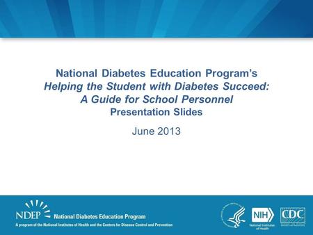 National Diabetes Education Program’s Helping the Student with Diabetes Succeed: A Guide for School Personnel Presentation Slides June 2013.