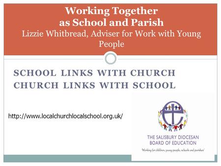 SCHOOL LINKS WITH CHURCH CHURCH LINKS WITH SCHOOL Working Together as School and Parish Lizzie Whitbread, Adviser for Work with Young People