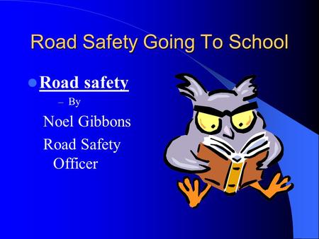 Road Safety Going To School Road safety – By Noel Gibbons Road Safety Officer.