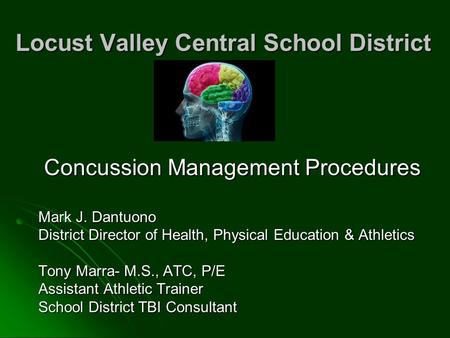 Locust Valley Central School District Concussion Management Procedures Mark J. Dantuono District Director of Health, Physical Education & Athletics Tony.
