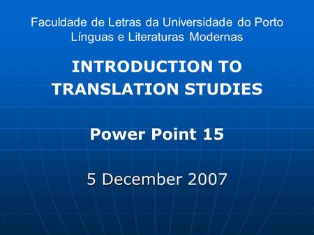 Faculdade de Letras da Universidade do Porto Línguas e Literaturas Modernas INTRODUCTION TO TRANSLATION STUDIES Power Point 15 5 Decem 5 December 2007.