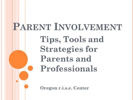 P ARENT I NVOLVEMENT Tips, Tools and Strategies for Parents and Professionals Oregon r.i.s.e. Center.