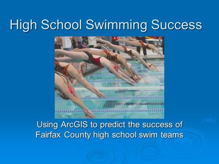 High School Swimming Success Using ArcGIS to predict the success of Fairfax County high school swim teams.