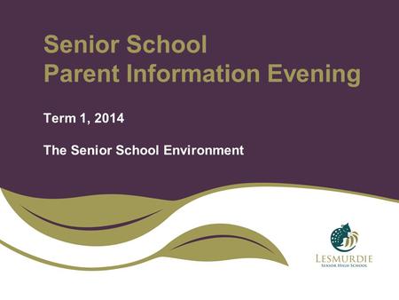 Senior School Parent Information Evening Term 1, 2014 The Senior School Environment.