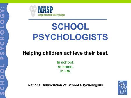 SCHOOL PSYCHOLOGISTS Helping children achieve their best. In school. At home. In life. National Association of School Psychologists.