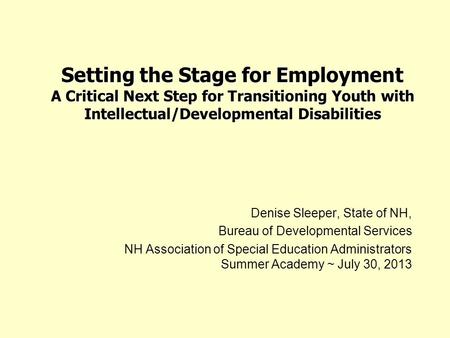 Setting the Stage for Employment A Critical Next Step for Transitioning Youth with Intellectual/Developmental Disabilities Denise Sleeper, State of NH,