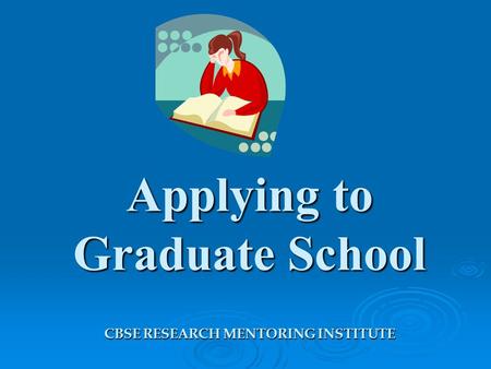 Applying to Graduate School CBSE RESEARCH MENTORING INSTITUTE.