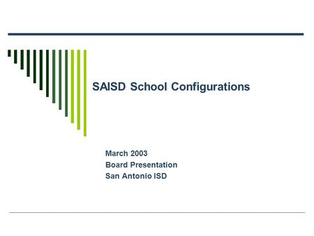 SAISD School Configurations March 2003 Board Presentation San Antonio ISD.