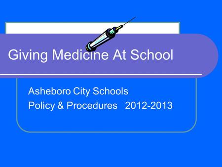 Giving Medicine At School Asheboro City Schools Policy & Procedures 2012-2013.