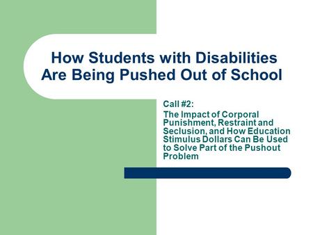 How Students with Disabilities Are Being Pushed Out of School Call #2: The Impact of Corporal Punishment, Restraint and Seclusion, and How Education Stimulus.