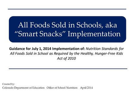 All Foods Sold in Schools, aka “Smart Snacks” Implementation Guidance for July 1, 2014 Implementation of: Nutrition Standards for All Foods Sold in School.