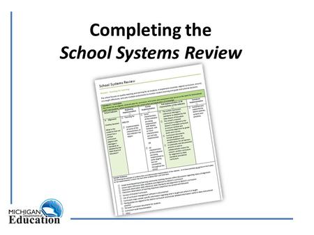 Completing the School Systems Review. www.michigan.gov/schoolimprovement Directions and resources for conducting a School Systems Review Checklist for.