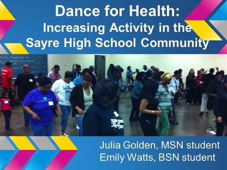 Dance for Health: Increasing Activity in the Sayre High School Community Julia Golden, MSN student Emily Watts, BSN student.