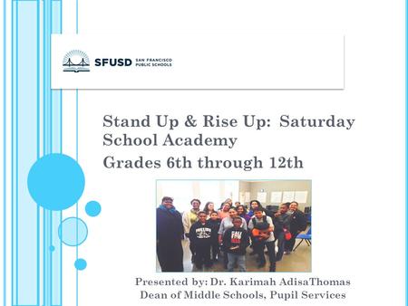 Stand Up & Rise Up: Saturday School Academy Grades 6th through 12th Presented by: Dr. Karimah AdisaThomas Dean of Middle Schools, Pupil Services.