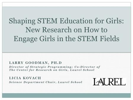 LARRY GOODMAN, PH.D Director of Strategic Programming; Co-Director of The Center for Research on Girls, Laurel School LICIA KOVACH Science Department Chair,