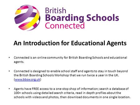 An Introduction for Educational Agents Connected is an online community for British Boarding Schools and educational agents. Connected is designed to enable.
