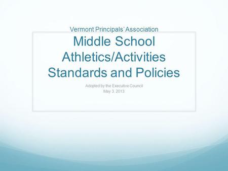 Vermont Principals’ Association Middle School Athletics/Activities Standards and Policies Adopted by the Executive Council May 3, 2013.