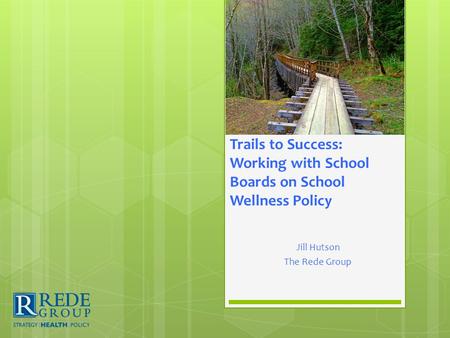 Jill Hutson The Rede Group Trails to Success: Working with School Boards on School Wellness Policy.