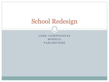 CORE COMPONENTS MODELS PARAMETERS School Redesign.