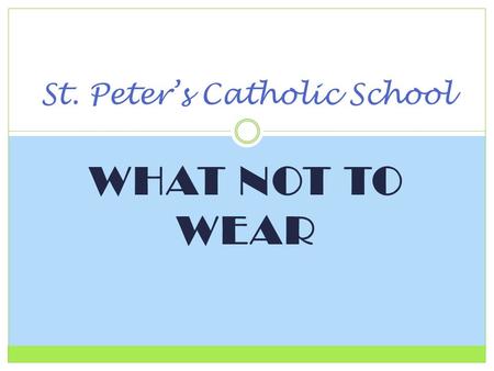 WHAT NOT TO WEAR St. Peter’s Catholic School. UNIFORM DRESS CODE St. Peter’s Catholic School Uniform policy is designed to make it easy for parents to.