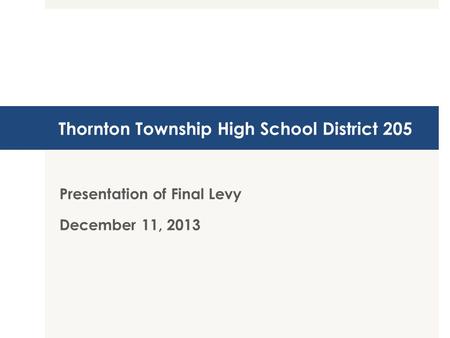 Thornton Township High School District 205 Presentation of Final Levy December 11, 2013.