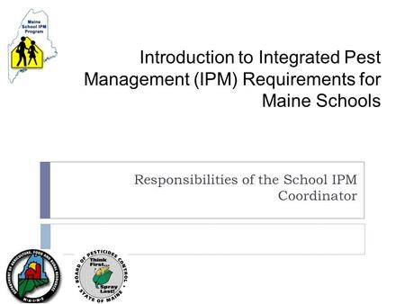 Introduction to Integrated Pest Management (IPM) Requirements for Maine Schools Responsibilities of the School IPM Coordinator.