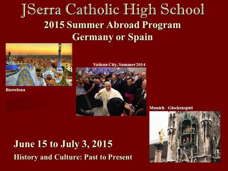 Barcelona Vatican City, Summer 2014 JSerra Catholic High School 2015 Summer Abroad Program Germany or Spain June 15 to July 3, 2015 History and Culture: