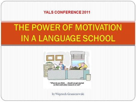 By Wojciech Graniczewski THE POWER OF MOTIVATION IN A LANGUAGE SCHOOL YALS CONFERENCE 2011.