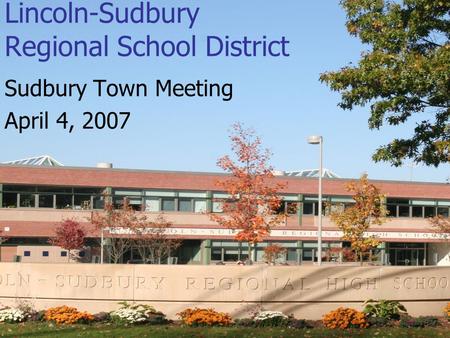 1 Lincoln-Sudbury Regional School District Sudbury Town Meeting April 4, 2007.
