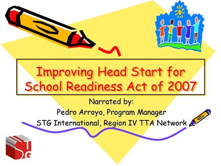 Improving Head Start for School Readiness Act of 2007 Narrated by: Pedro Arroyo, Program Manager STG International, Region IV TTA Network.