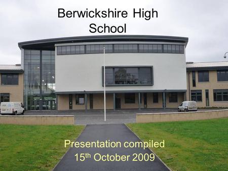 Berwickshire High School Presentation compiled 15 th October 2009.