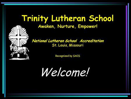 Trinity Lutheran School Awaken, Nurture, Empower! National Lutheran School Accreditation St. Louis, Missouri Recognized by SACS Welcome!