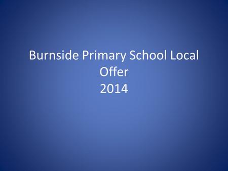 Burnside Primary School Local Offer 2014. Parent Information Special Education Needs and Disabilities (SEND) Local Offer Introduction All Sunderland Local.